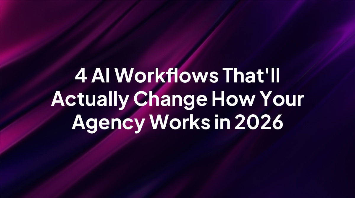 4 AI Workflows That'll Actually Change How Your Agency Works in 2026
